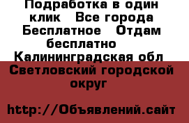 Подработка в один клик - Все города Бесплатное » Отдам бесплатно   . Калининградская обл.,Светловский городской округ 